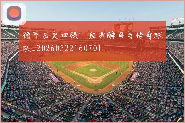 德甲历史回顾:经典瞬间与传奇球队_20260522160701