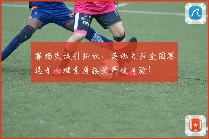 赛场失误引热议，英魂之刃全国赛选手心理素质接受严峻考验！