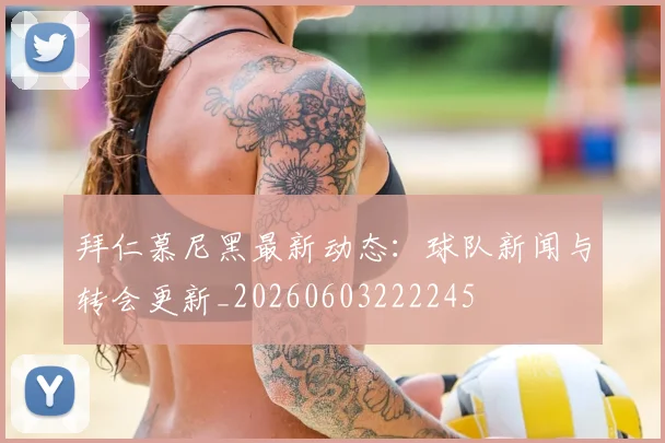 拜仁慕尼黑最新动态:球队新闻与转会更新_20260603222245