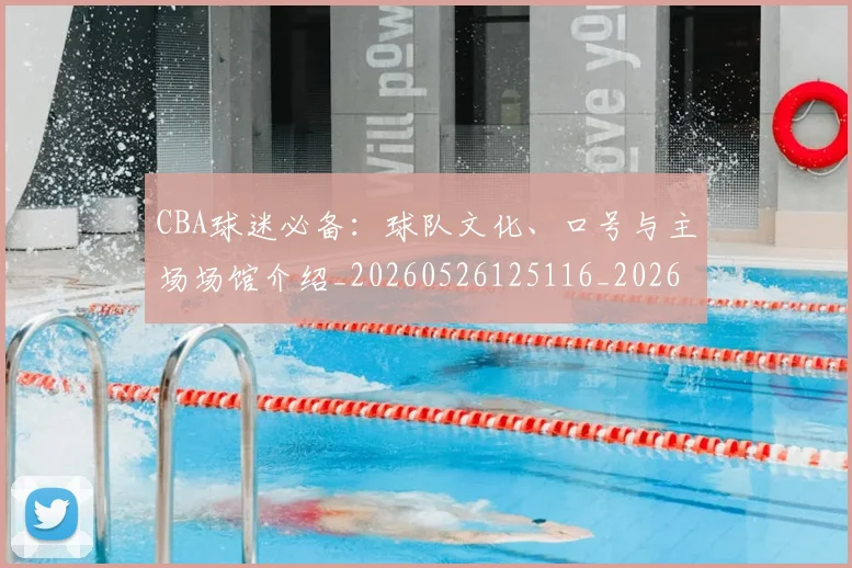 CBA球迷必备：球队文化、口号与主场场馆介绍_20260526125116_20260702040518