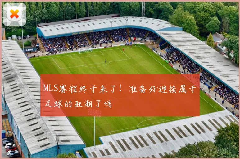 MLS赛程终于来了！准备好迎接属于足球的狂潮了吗