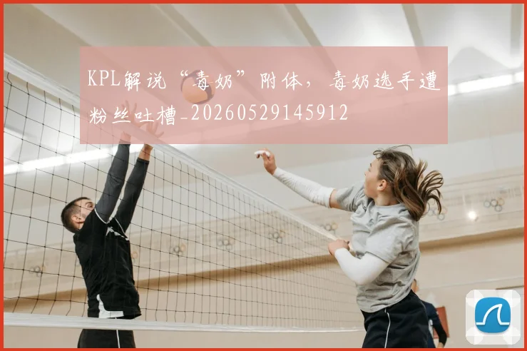 KPL解说“毒奶”附体,毒奶选手遭粉丝吐槽_20260529145912
