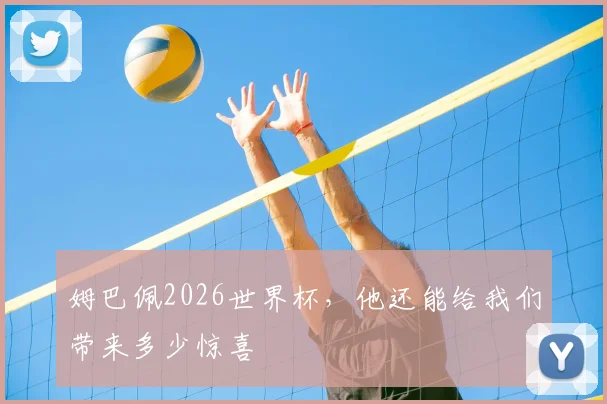 姆巴佩2026世界杯，他还能给我们带来多少惊喜