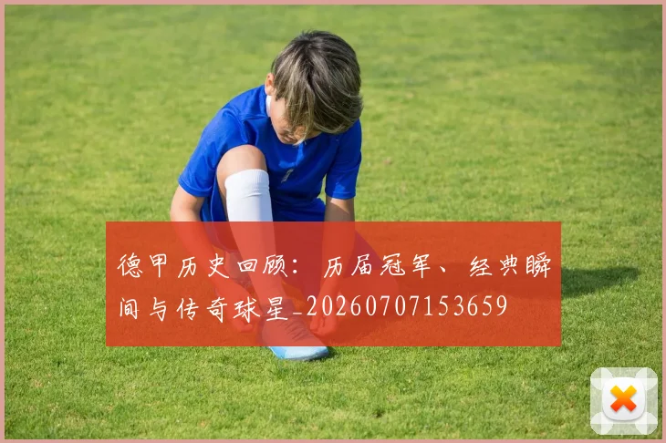 德甲历史回顾：历届冠军、经典瞬间与传奇球星_20260707153659