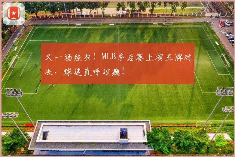又一场经典！MLB季后赛上演王牌对决，球迷直呼过瘾！