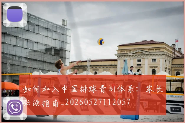 如何加入中国排球青训体系：家长必读指南_20260527112057