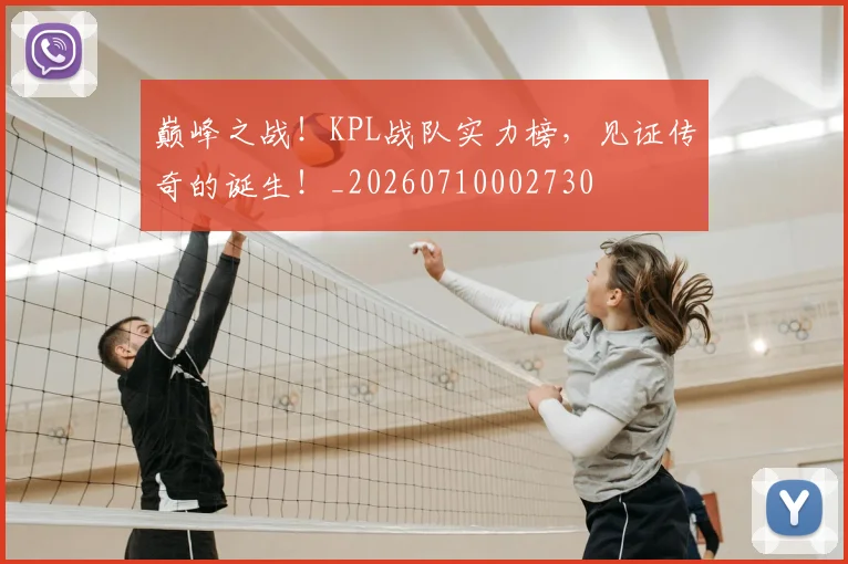 巅峰之战！KPL战队实力榜，见证传奇的诞生！_20260710002730