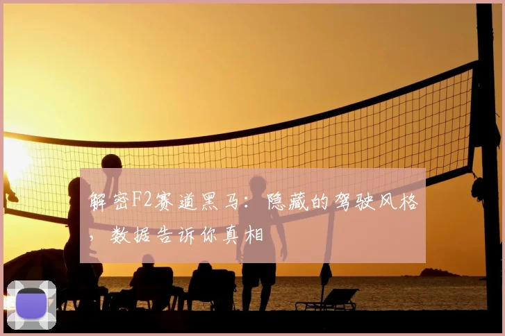 解密F2赛道黑马:隐藏的驾驶风格,数据告诉你真相