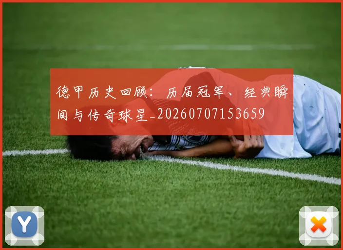 德甲历史回顾:历届冠军、经典瞬间与传奇球星_20260707153659