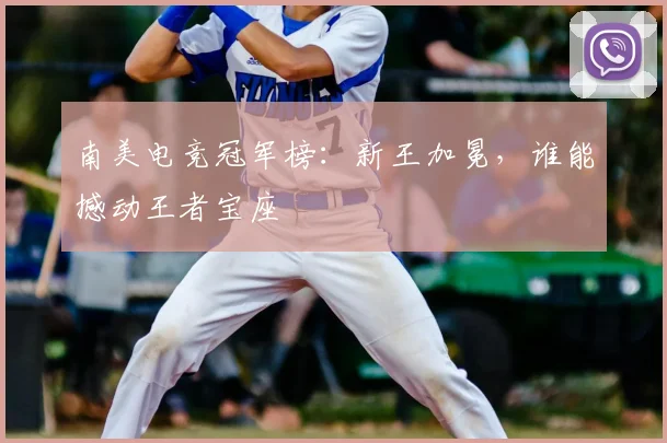 南美电竞冠军榜：新王加冕，谁能撼动王者宝座