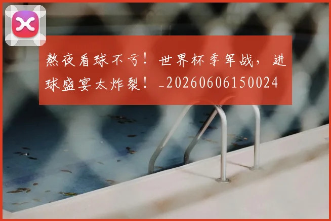 熬夜看球不亏！世界杯季军战，进球盛宴太炸裂！_20260606150024
