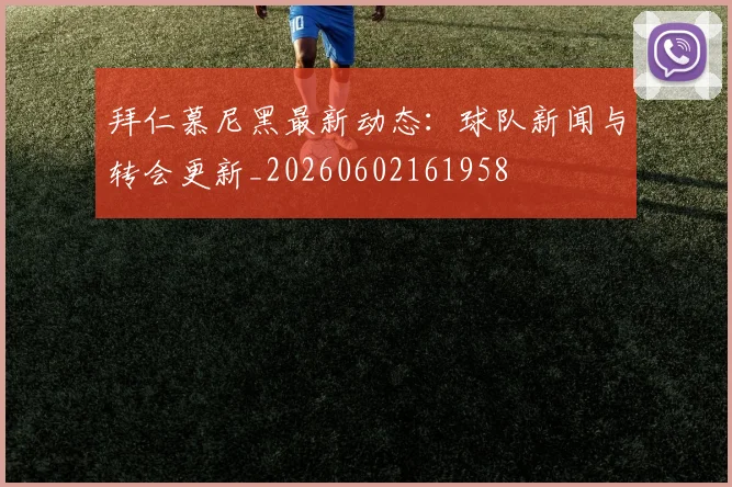 拜仁慕尼黑最新动态：球队新闻与转会更新_20260602161958