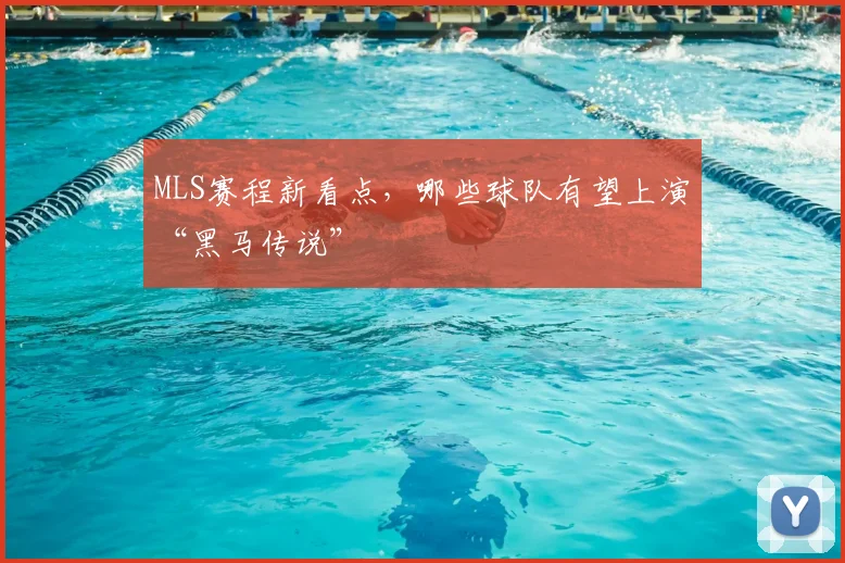 MLS赛程新看点,哪些球队有望上演“黑马传说”