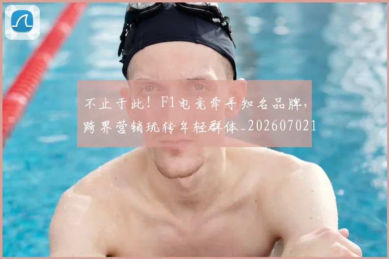 不止于此！F1电竞牵手知名品牌，跨界营销玩转年轻群体_20260702174950
