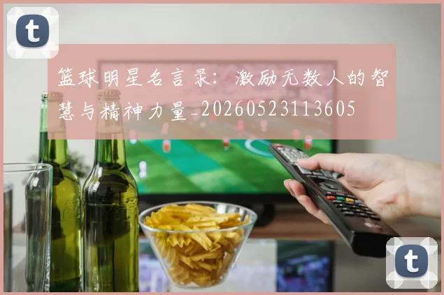 篮球明星名言录:激励无数人的智慧与精神力量_20260523113605
