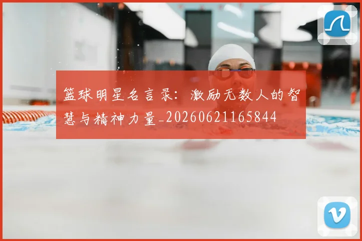 篮球明星名言录：激励无数人的智慧与精神力量_20260621165844